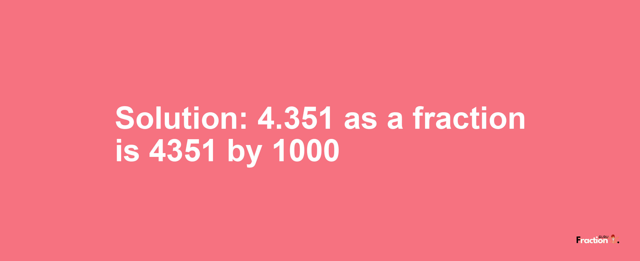 Solution:4.351 as a fraction is 4351/1000